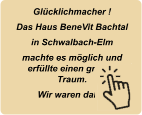 Glücklichmacher ! Das Haus BeneVit Bachtal in Schwalbach-Elm machte es möglich und erfüllte einen großen Traum. Wir waren dabei