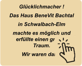 Gl�cklichmacher ! Das Haus BeneVit Bachtal in Schwalbach-Elm machte es m�glich und erf�llte einen gro�en Traum. Wir waren dabei